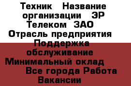 Техник › Название организации ­ ЭР-Телеком, ЗАО › Отрасль предприятия ­ Поддержка, обслуживание › Минимальный оклад ­ 20 000 - Все города Работа » Вакансии   